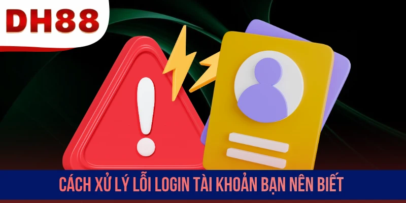 Cách xử lý lỗi login tài khoản bạn nên biết