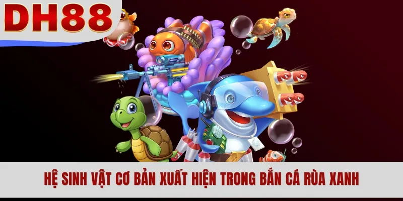 Hệ sinh vật cơ bản xuất hiện trong bắn cá rùa xanh