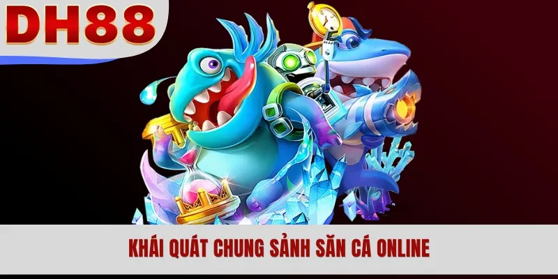 Khái quát chung sảnh săn cá online