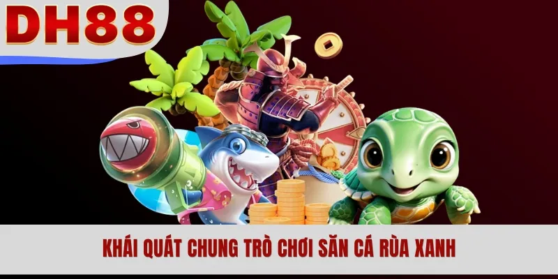 Khái quát chung trò chơi săn cá rùa xanh