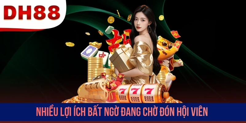 Nhiều lợi ích bất ngờ đang chờ đón hội viên