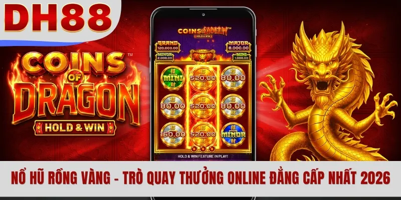 Nổ Hũ Rồng Vàng - Trò Quay Thưởng Online Đẳng Cấp Nhất 2026
